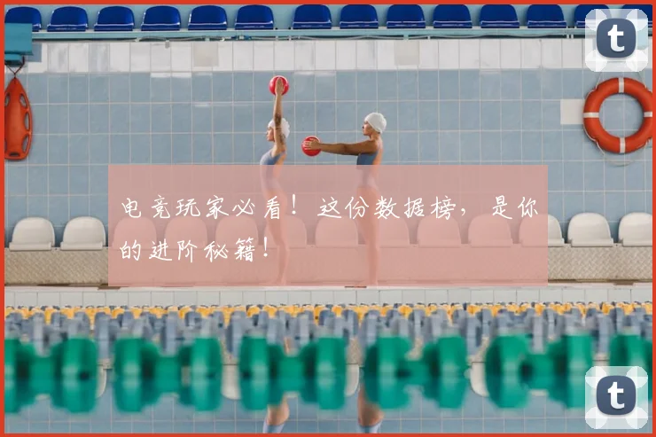 电竞玩家必看！这份数据榜，是你的进阶秘籍！