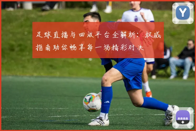 足球直播与回放平台全解析：权威指南助你畅享每一场精彩对决