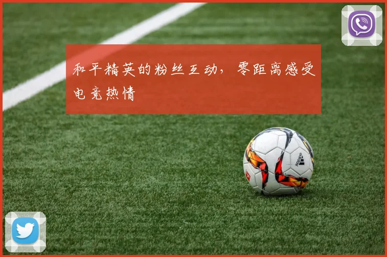 和平精英的粉丝互动，零距离感受电竞热情