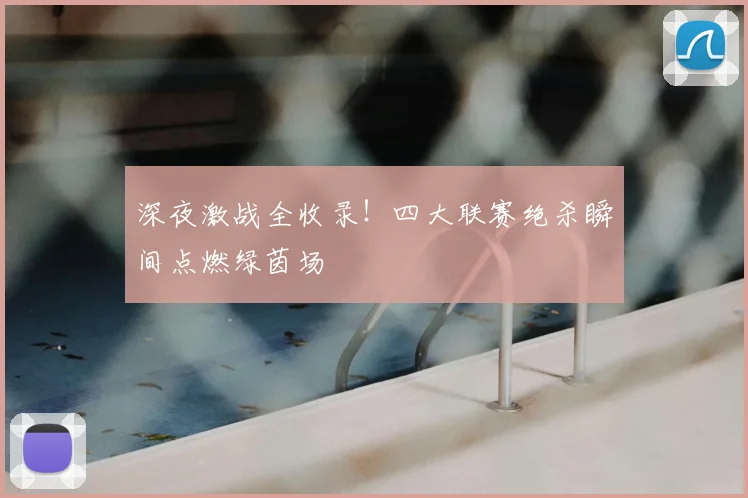 深夜激战全收录！四大联赛绝杀瞬间点燃绿茵场
