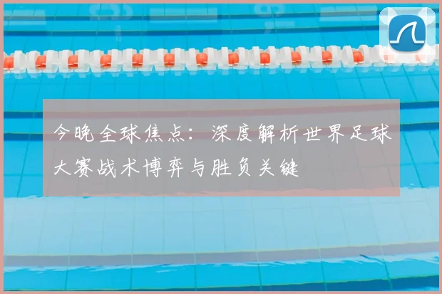 今晚全球焦点：深度解析世界足球大赛战术博弈与胜负关键