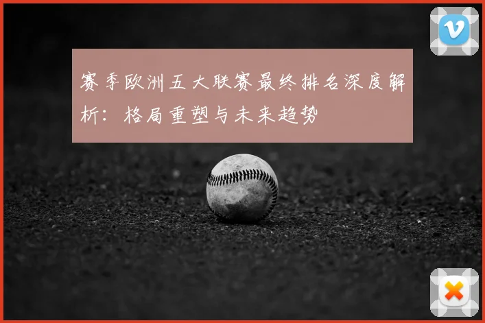 赛季欧洲五大联赛最终排名深度解析：格局重塑与未来趋势