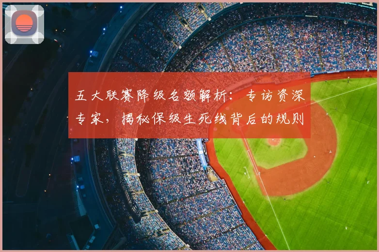 五大联赛降级名额解析:专访资深专家,揭秘保级生死线背后的规则与策略