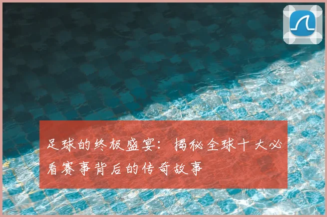 足球的终极盛宴：揭秘全球十大必看赛事背后的传奇故事