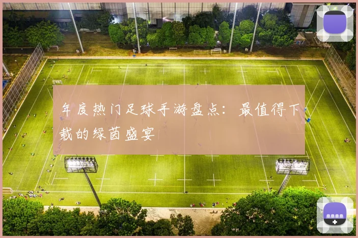 年度热门足球手游盘点：最值得下载的绿茵盛宴