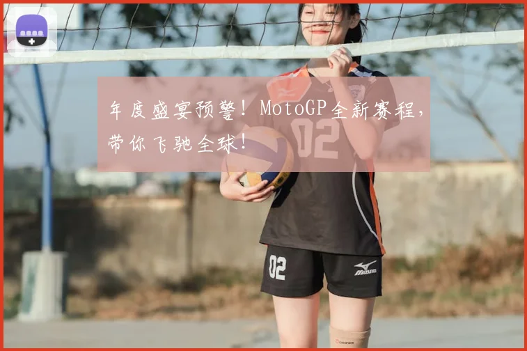 年度盛宴预警！MotoGP全新赛程，带你飞驰全球！