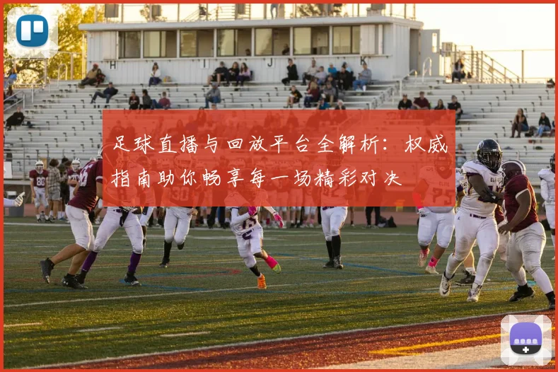 足球直播与回放平台全解析：权威指南助你畅享每一场精彩对决