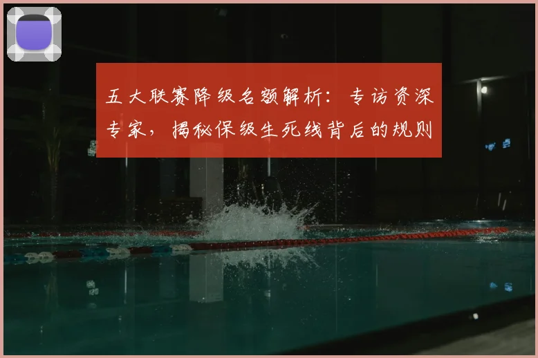 五大联赛降级名额解析：专访资深专家，揭秘保级生死线背后的规则与策略