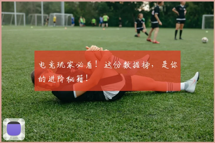 电竞玩家必看！这份数据榜，是你的进阶秘籍！