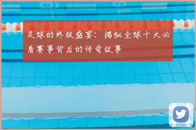 足球的终极盛宴：揭秘全球十大必看赛事背后的传奇故事