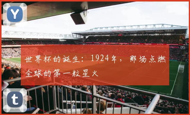 世界杯的诞生：1924年，那场点燃全球的第一粒星火