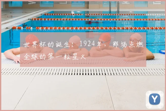 世界杯的诞生：1924年，那场点燃全球的第一粒星火