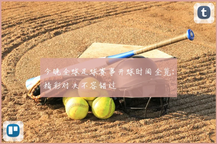 今晚全球足球赛事开球时间全览：精彩对决不容错过